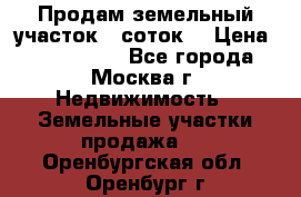 Продам земельный участок 7 соток. › Цена ­ 1 200 000 - Все города, Москва г. Недвижимость » Земельные участки продажа   . Оренбургская обл.,Оренбург г.